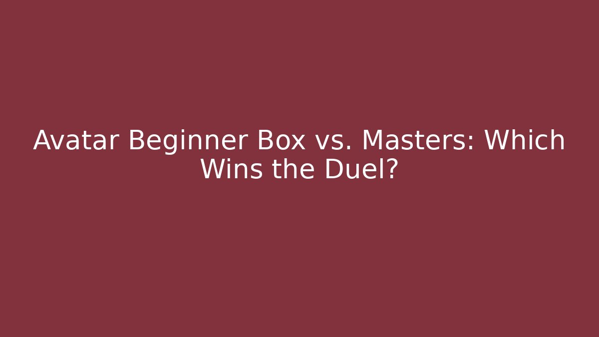 Avatar Beginner Box vs. Masters: Which Wins the Duel?