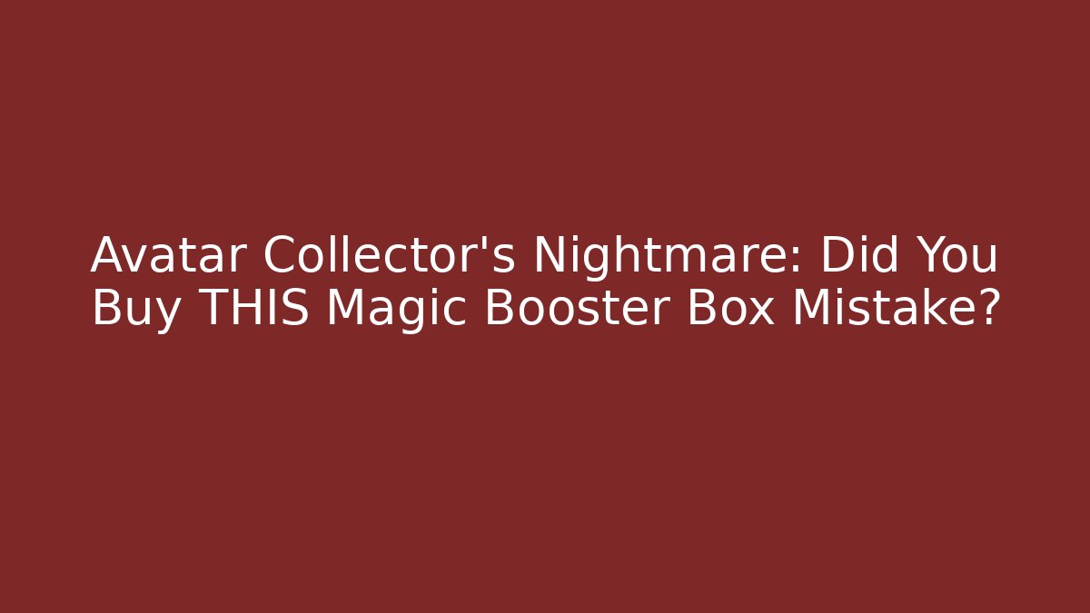 Avatar Collector's Nightmare: Did You Buy THIS Magic Booster Box Mistake?