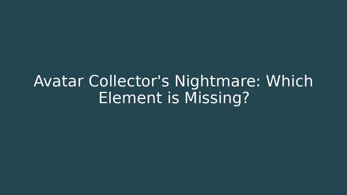 Avatar Collector's Nightmare: Which Element is Missing? - Critter Realm