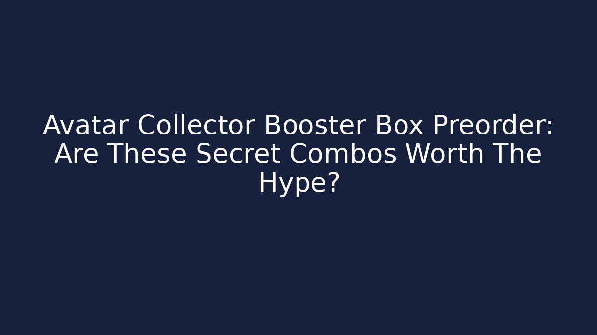 Avatar Collector Booster Box Preorder: Are These Secret Combos Worth The Hype? - Critter Realm