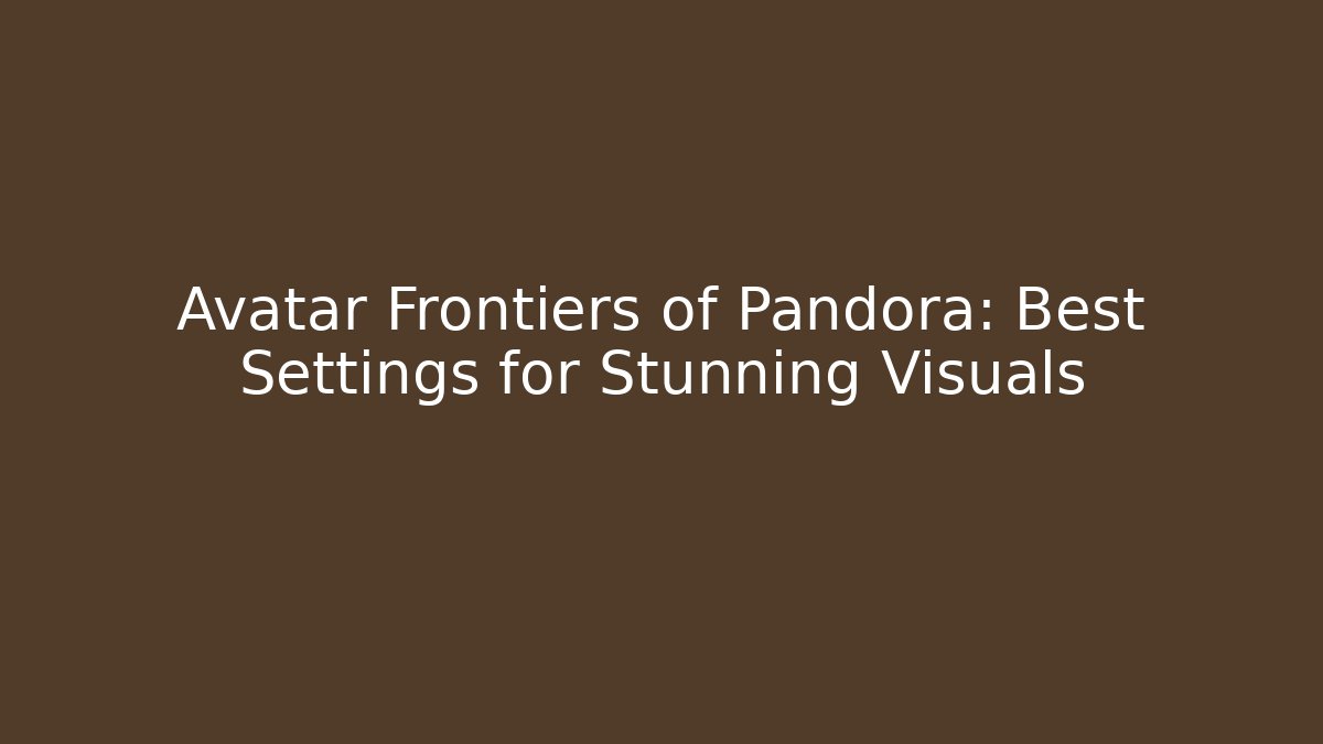 Avatar Frontiers of Pandora: Best Settings for Stunning Visuals