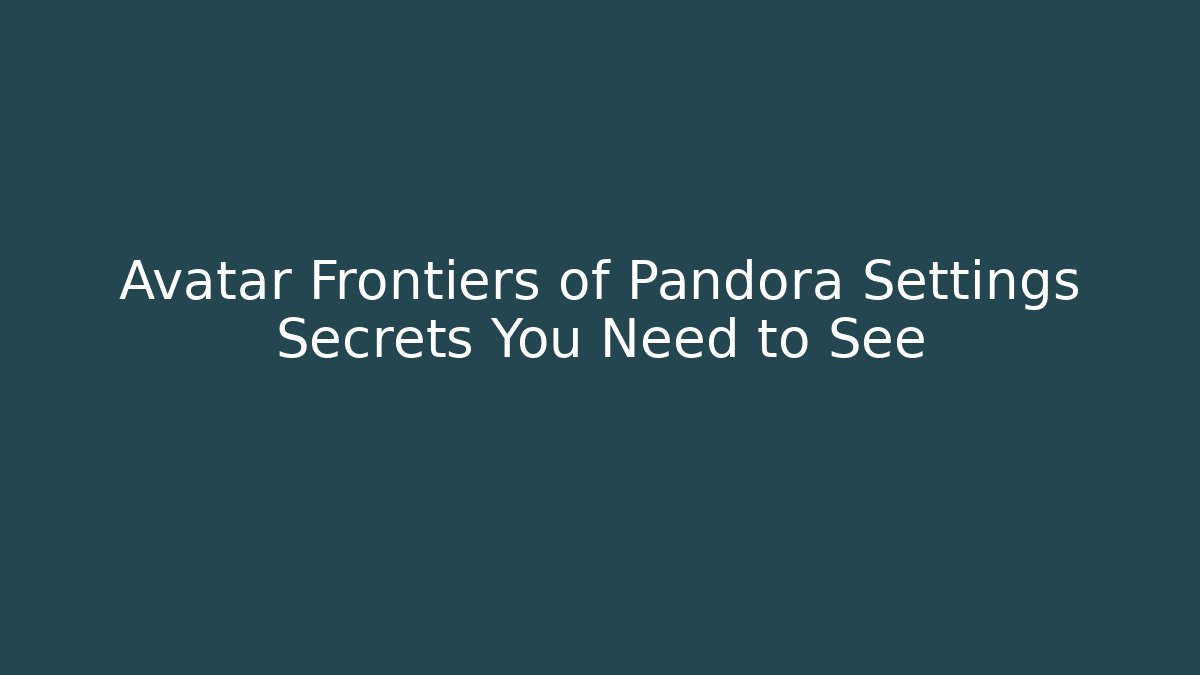 Avatar Frontiers of Pandora Settings Secrets You Need to See