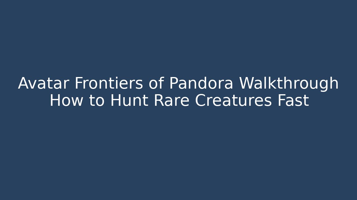 Avatar Frontiers of Pandora Walkthrough How to Hunt Rare Creatures Fast