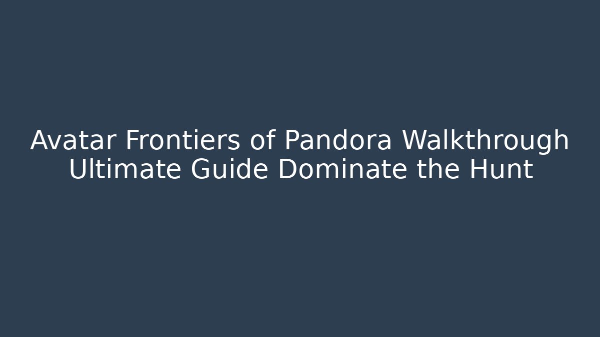 Avatar Frontiers of Pandora Walkthrough Ultimate Guide Dominate the Hunt