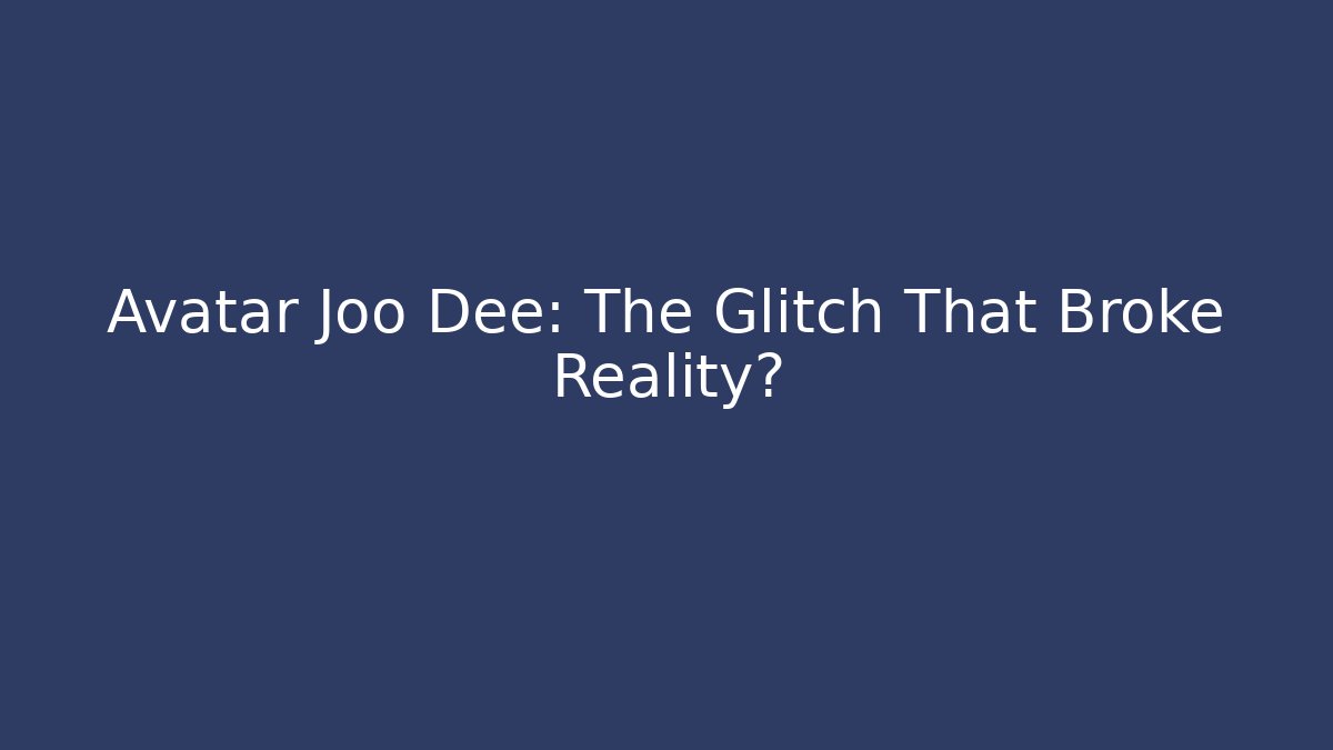 Avatar Joo Dee: The Glitch That Broke Reality?