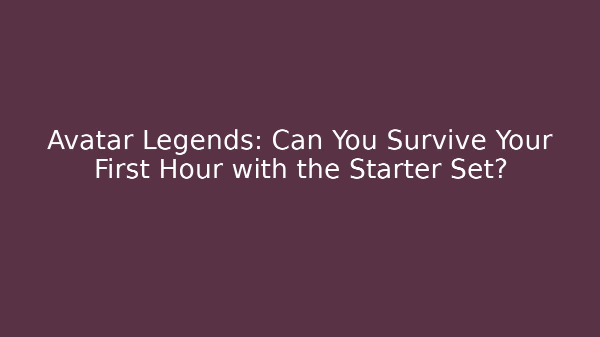 Avatar Legends: Can You Survive Your First Hour with the Starter Set?