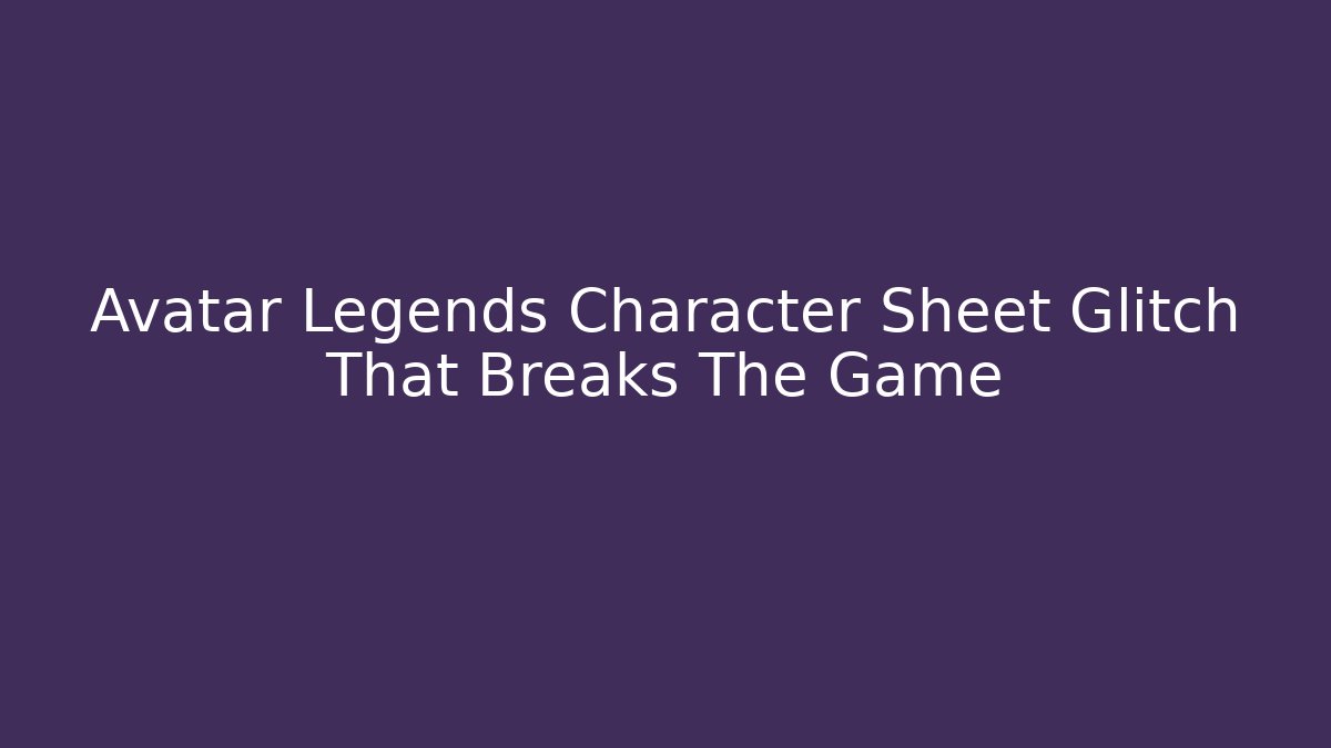 Avatar Legends Character Sheet Glitch That Breaks The Game