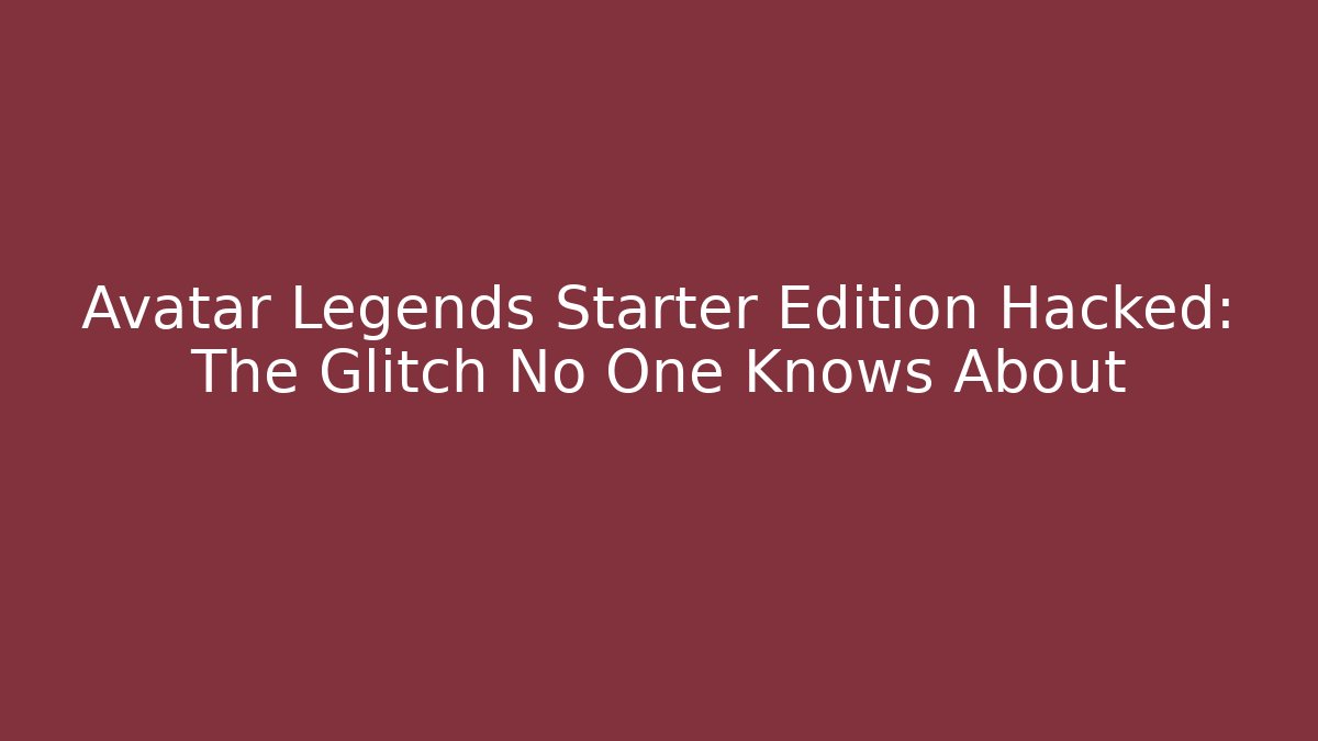 Avatar Legends Starter Edition Hacked: The Glitch No One Knows About