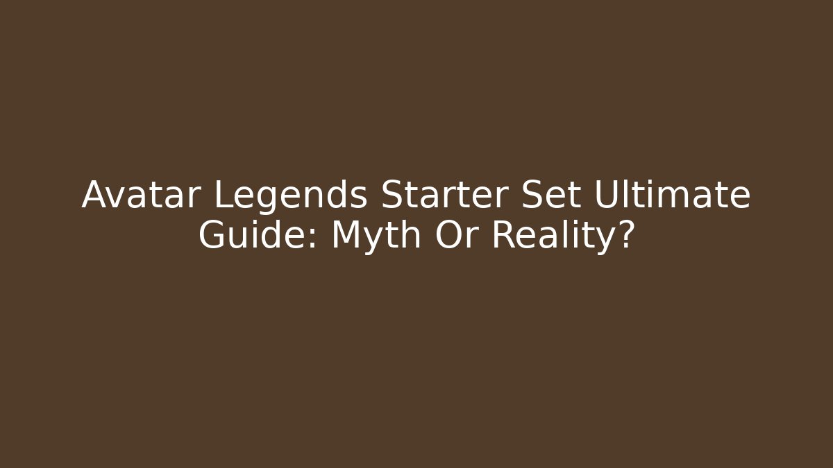 Avatar Legends Starter Set Ultimate Guide: Myth Or Reality? - Critter Realm