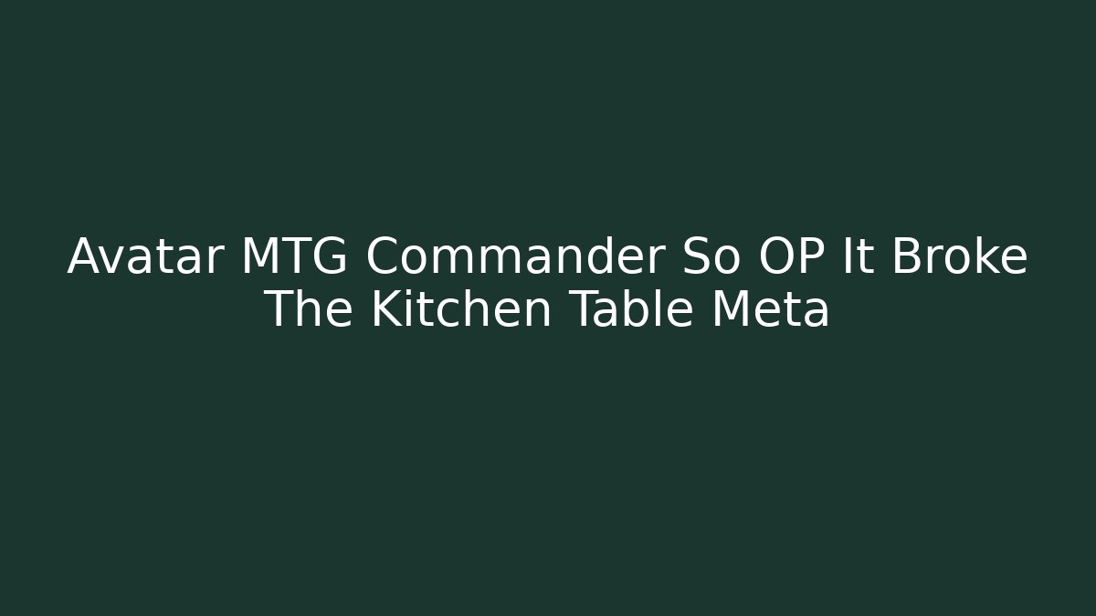 Avatar MTG Commander So OP It Broke The Kitchen Table Meta