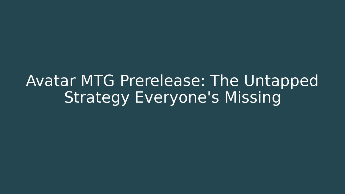 Avatar MTG Prerelease: The Untapped Strategy Everyone's Missing