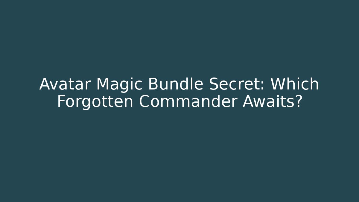 Avatar Magic Bundle Secret: Which Forgotten Commander Awaits?