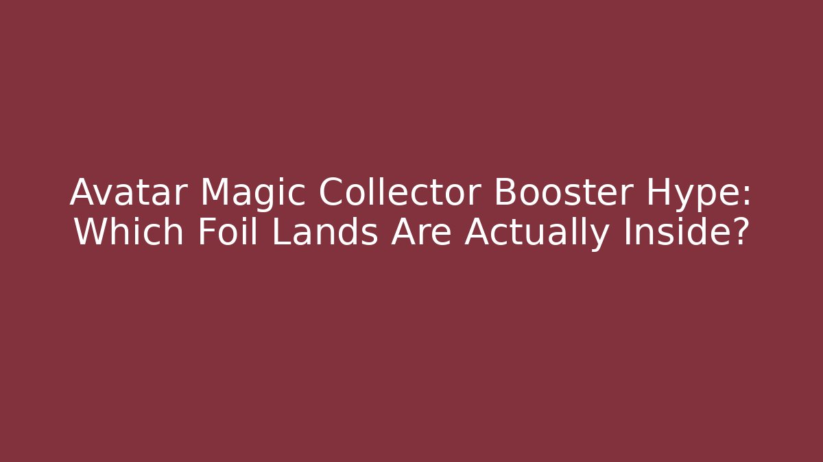 Avatar Magic Collector Booster Hype: Which Foil Lands Are Actually Inside? - Critter Realm