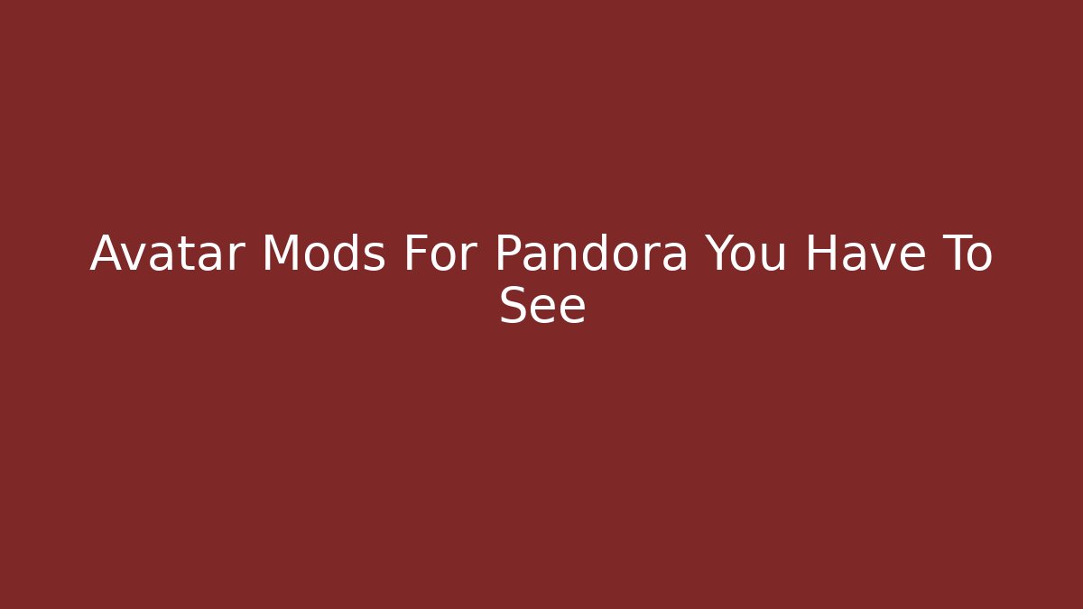 Avatar Mods For Pandora You Have To See