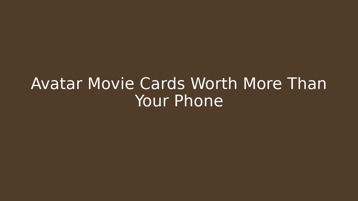 Avatar Movie Cards Worth More Than Your Phone