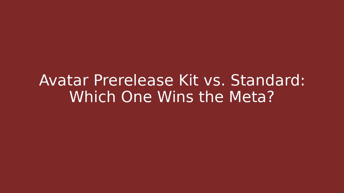 Avatar Prerelease Kit vs. Standard: Which One Wins the Meta?