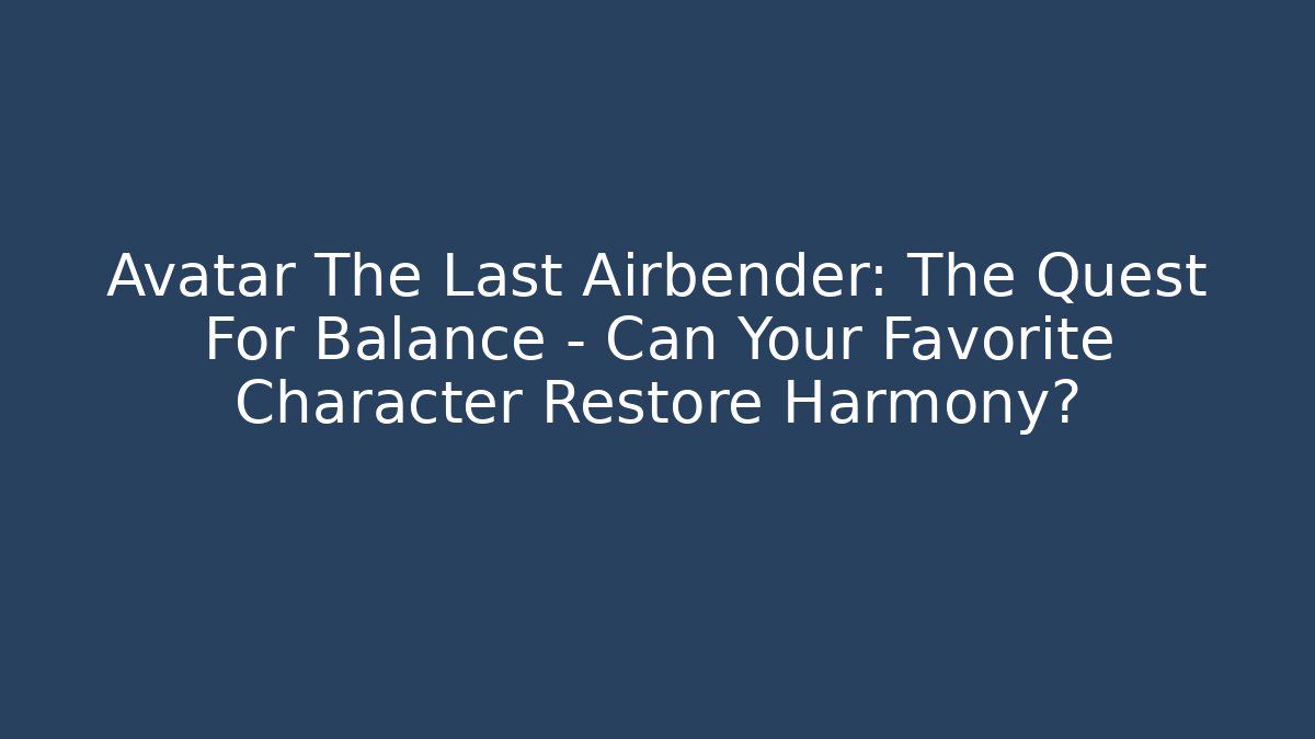 Avatar The Last Airbender: The Quest For Balance – Can Your Favorite Character Restore Harmony?