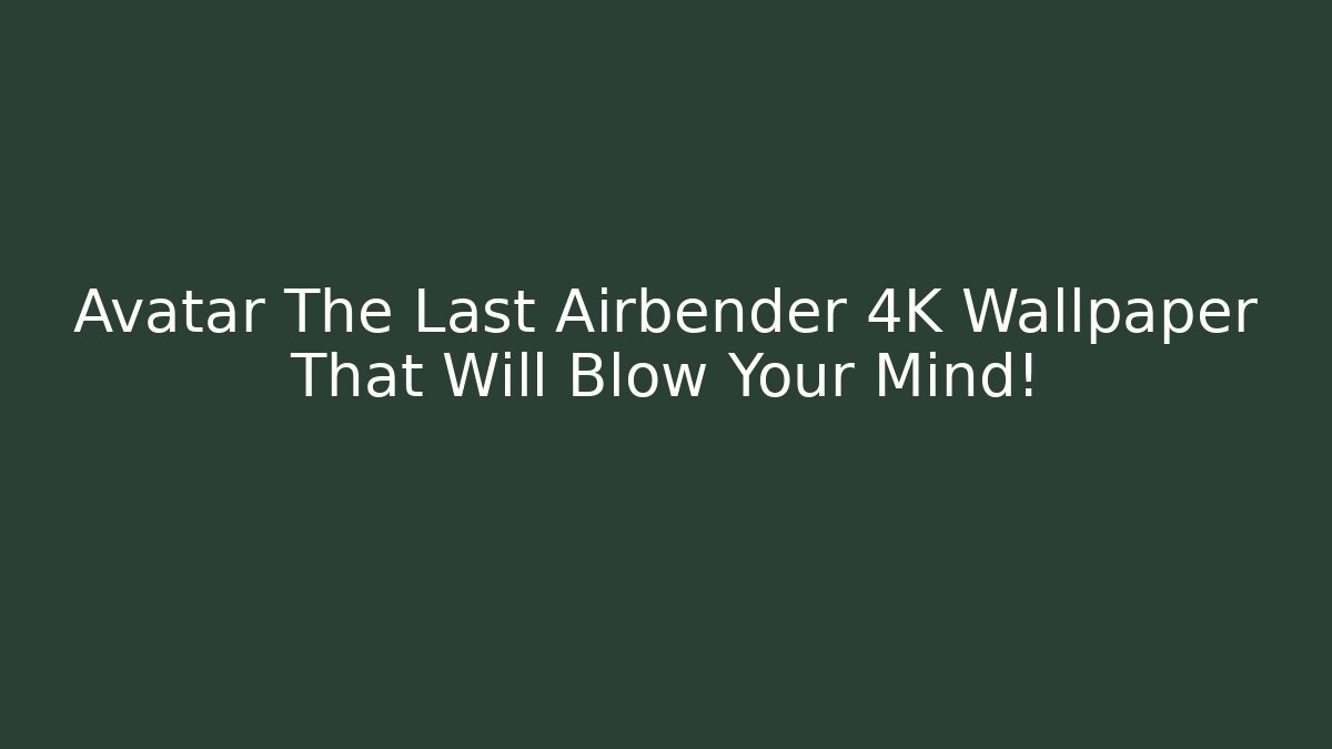 Avatar The Last Airbender 4K Wallpaper That Will Blow Your Mind! - Critter Realm