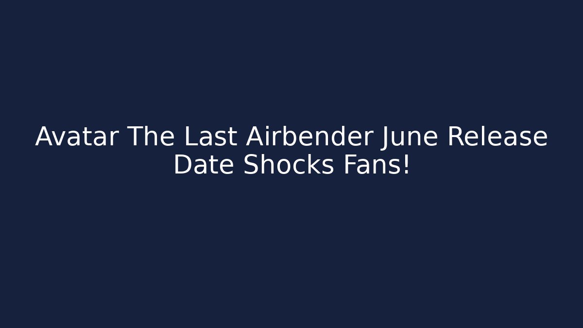 Avatar The Last Airbender June Release Date Shocks Fans!