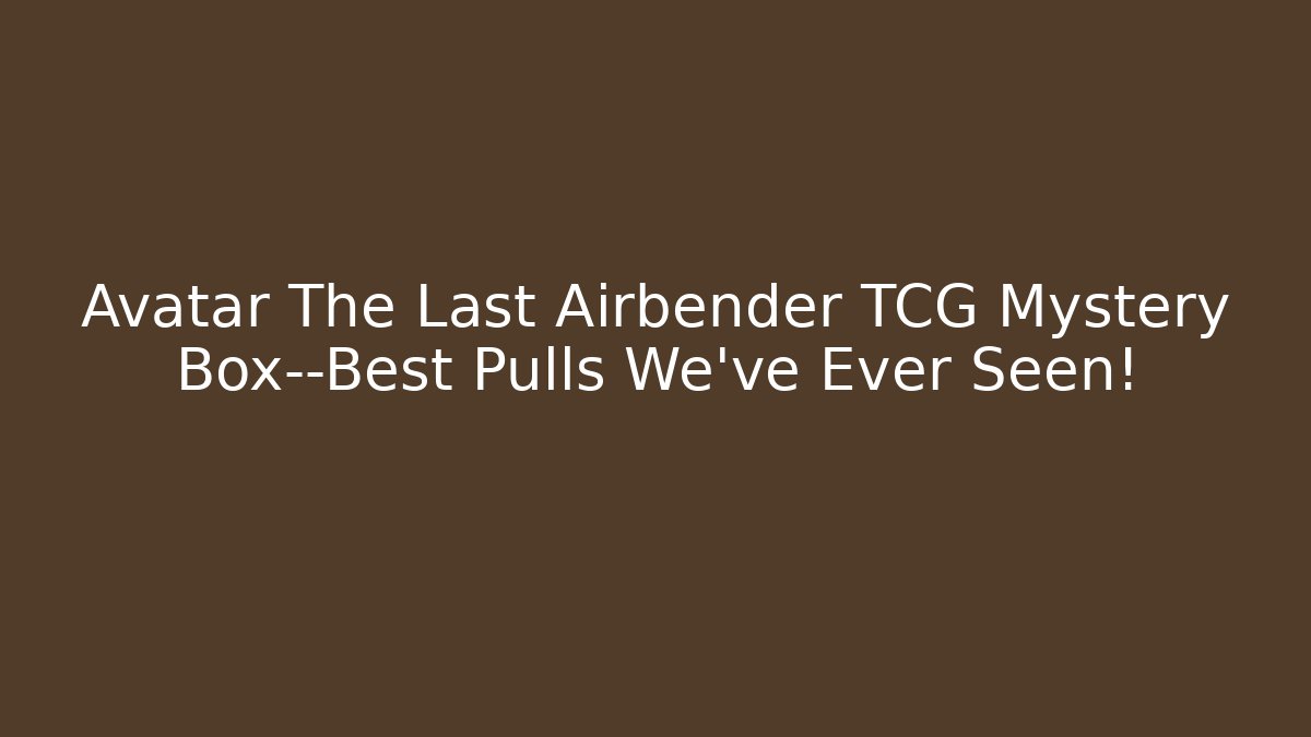 Avatar The Last Airbender TCG Mystery Box—Best Pulls We’ve Ever Seen!