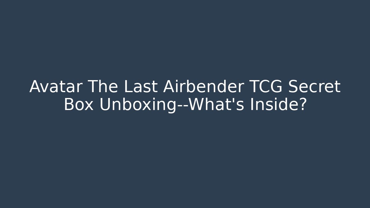 Avatar The Last Airbender TCG Secret Box Unboxing—What’s Inside? - Critter Realm