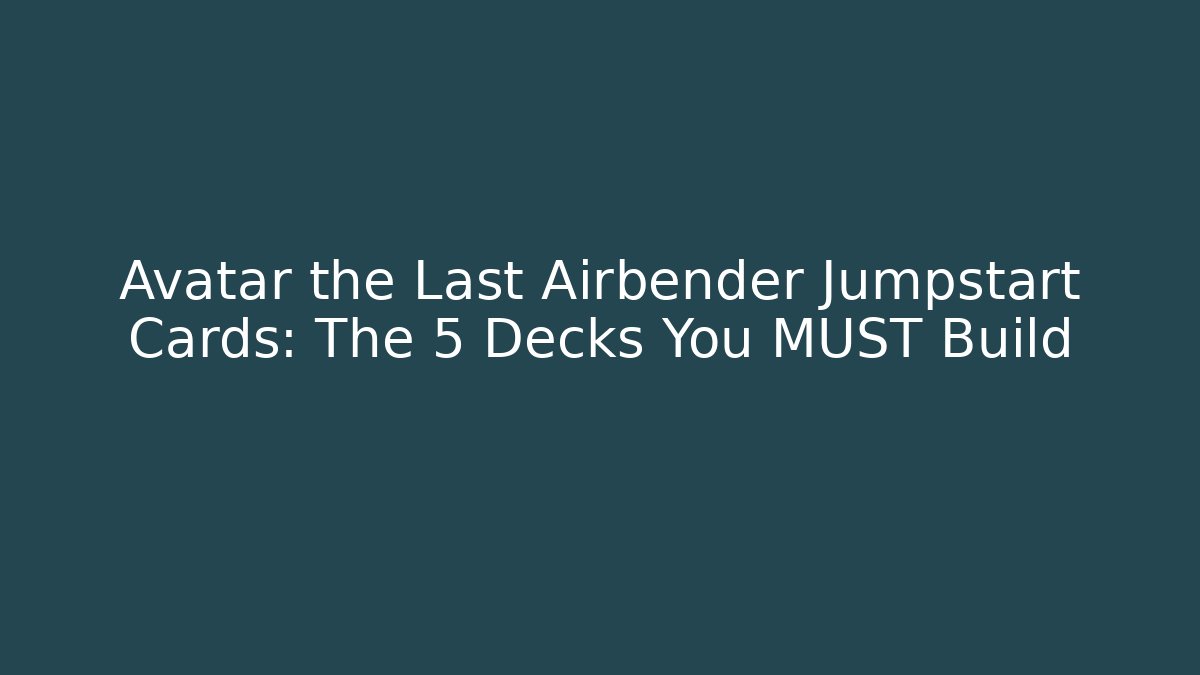 Avatar the Last Airbender Jumpstart Cards: The 5 Decks You MUST Build