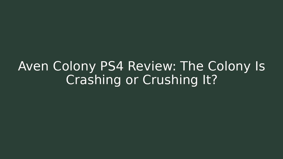 Aven Colony PS4 Review: The Colony Is Crashing or Crushing It?