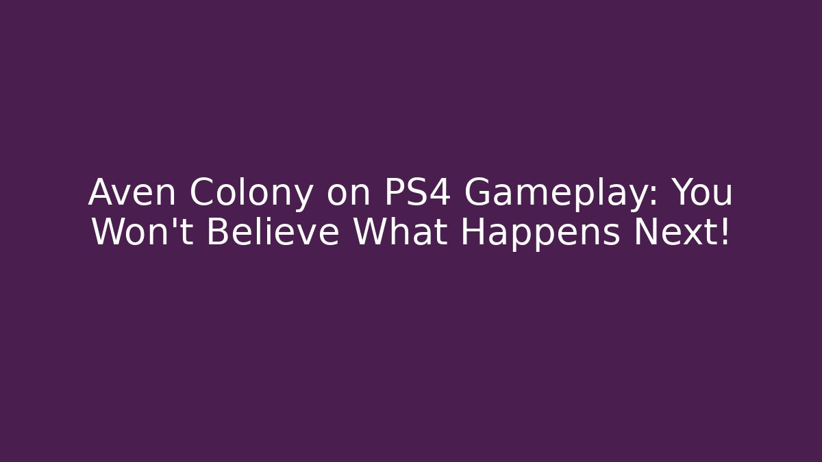 Aven Colony on PS4 Gameplay: You Won’t Believe What Happens Next!