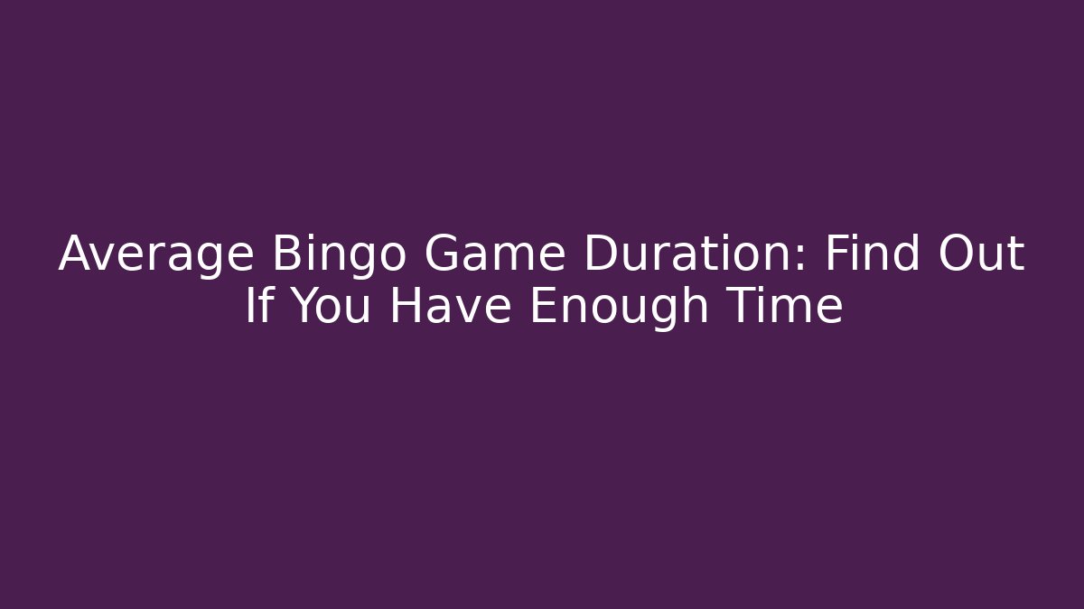 Average Bingo Game Duration: Find Out If You Have Enough Time