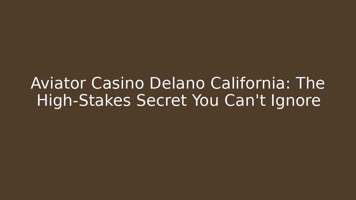 Aviator Casino Delano California: The High-Stakes Secret You Can't Ignore