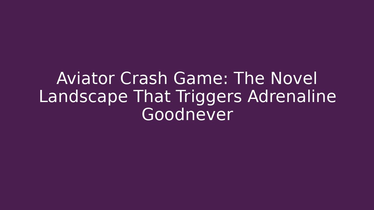 Aviator Crash Game: The Novel Landscape That Triggers Adrenaline Goodnever