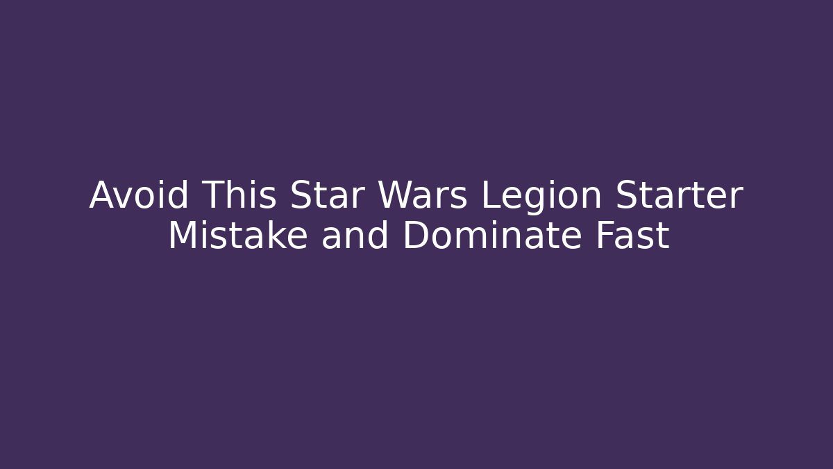 Avoid This Star Wars Legion Starter Mistake and Dominate Fast