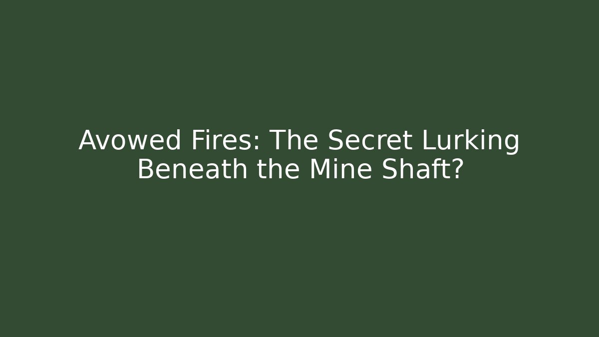 Avowed Fires: The Secret Lurking Beneath the Mine Shaft?