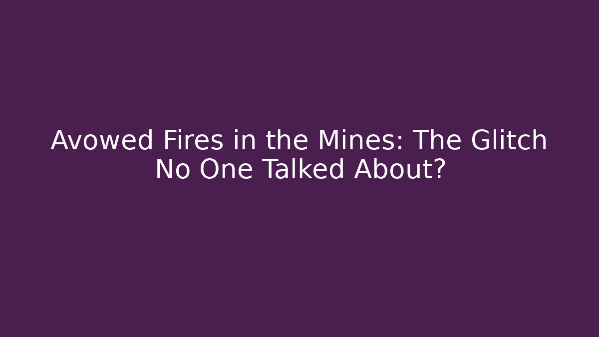 Avowed Fires in the Mines: The Glitch No One Talked About?