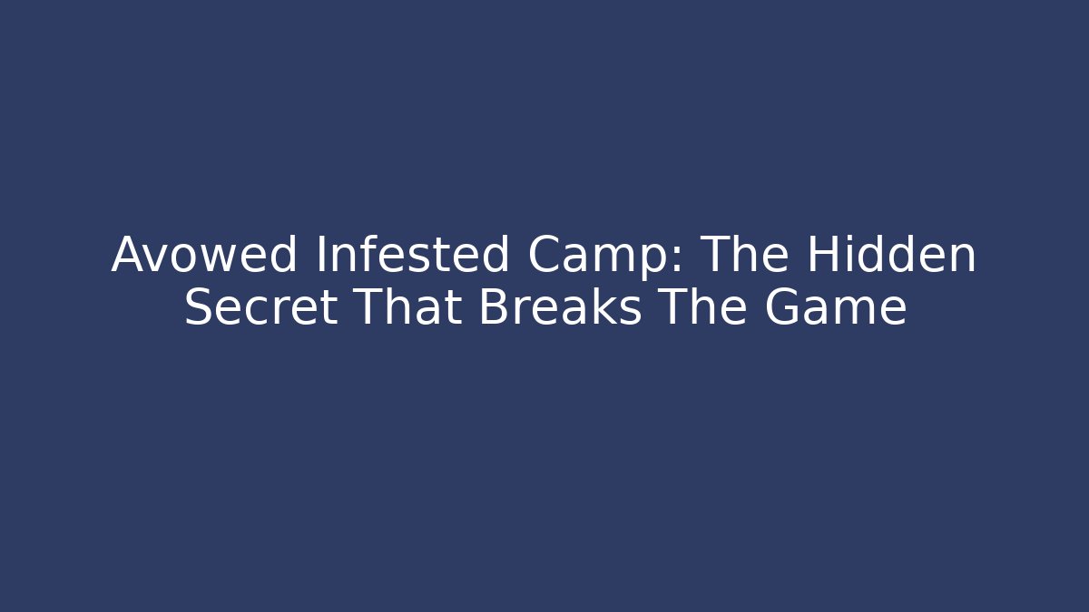 Avowed Infested Camp: The Hidden Secret That Breaks The Game
