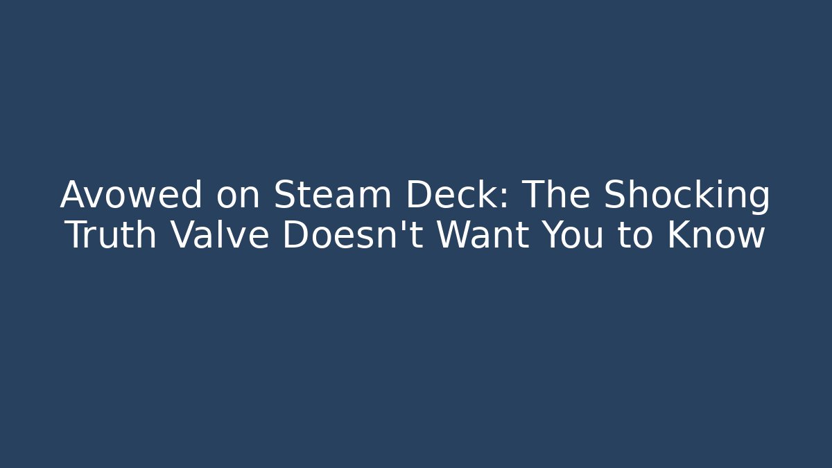 Avowed on Steam Deck: The Shocking Truth Valve Doesn’t Want You to Know