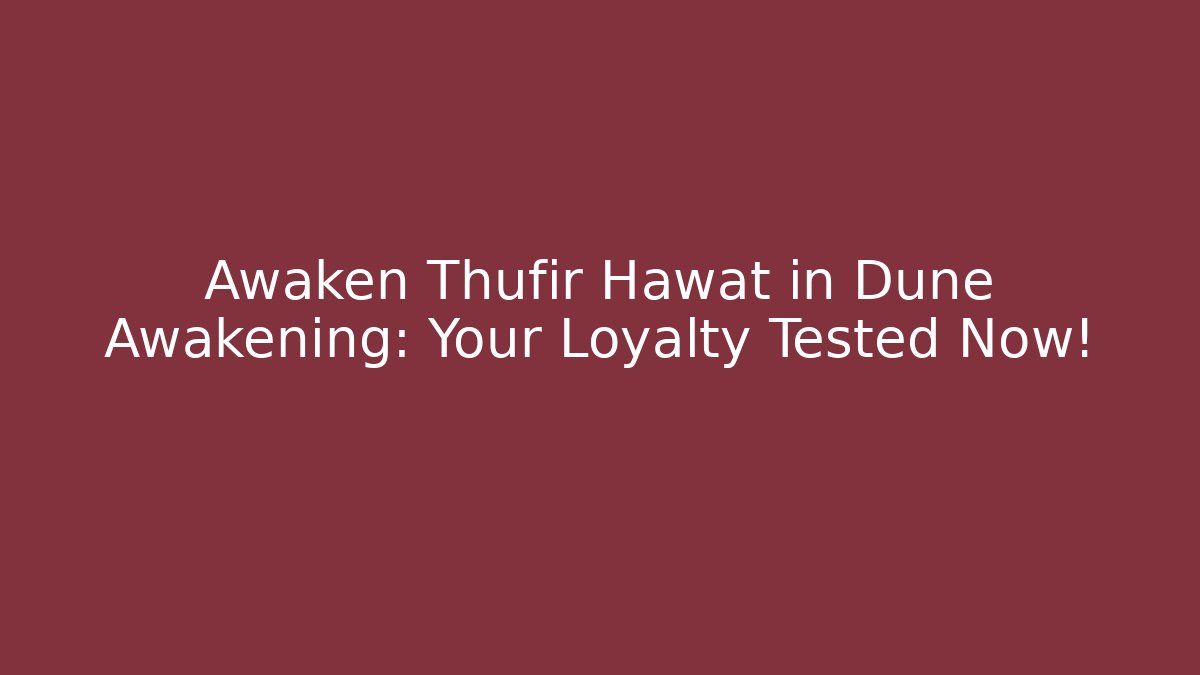 Awaken Thufir Hawat in Dune Awakening: Your Loyalty Tested Now!