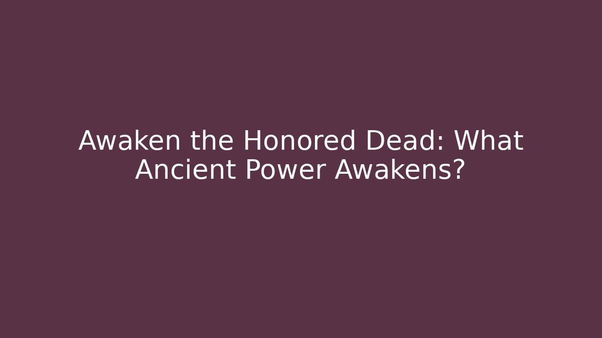 Awaken the Honored Dead: What Ancient Power Awakens?