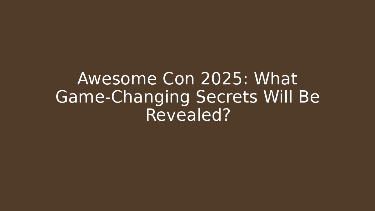 Awesome Con 2025: What Game-Changing Secrets Will Be Revealed?