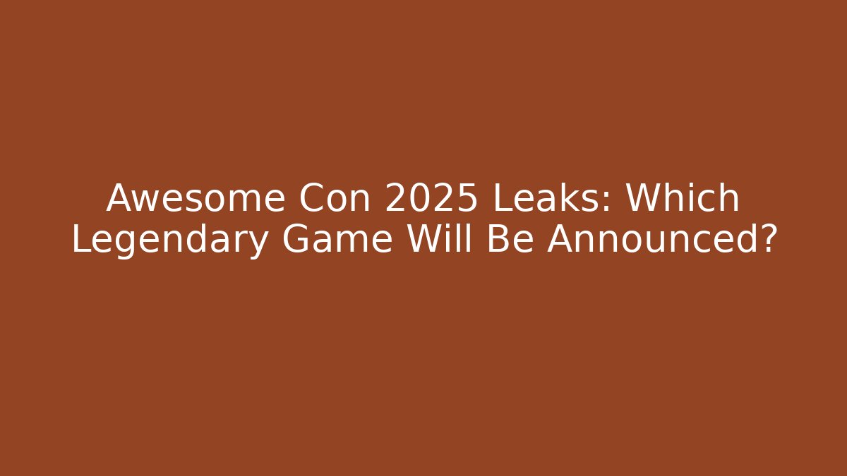 Awesome Con 2025 Leaks: Which Legendary Game Will Be Announced?