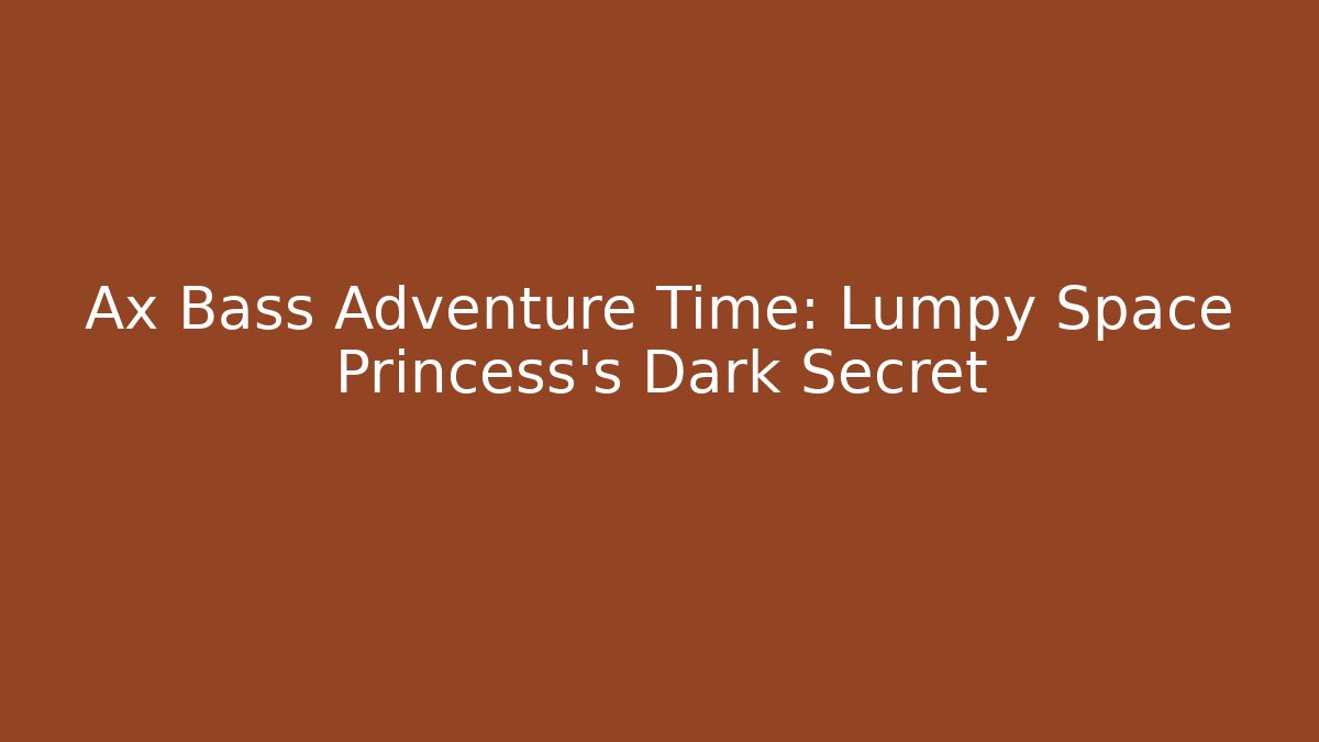 Ax Bass Adventure Time: Lumpy Space Princess's Dark Secret