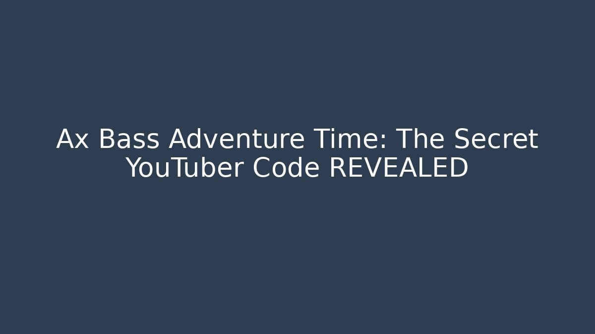 Ax Bass Adventure Time: The Secret YouTuber Code REVEALED
