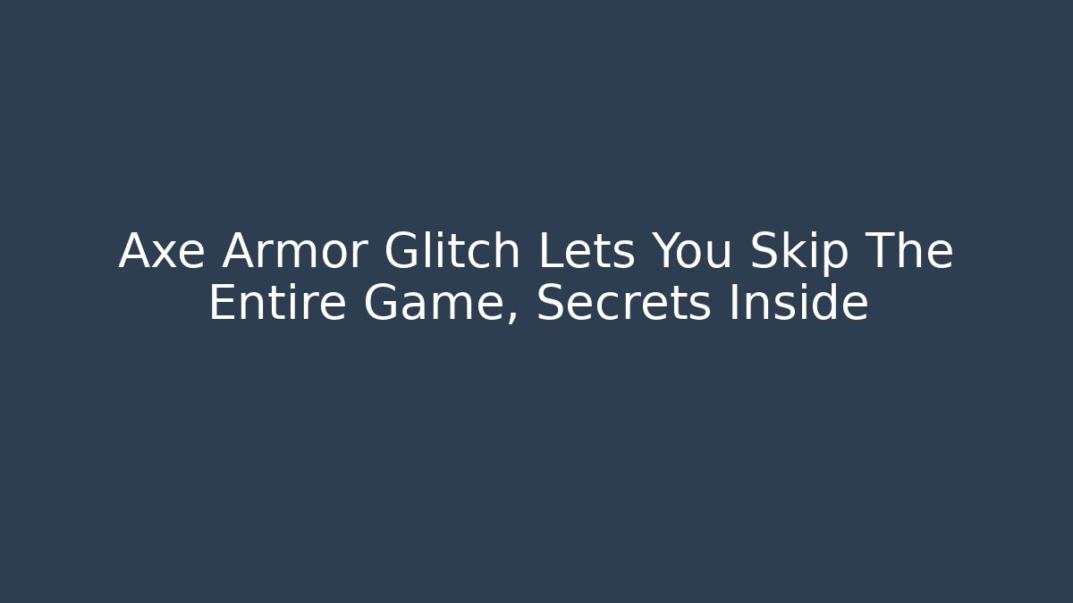 Axe Armor Glitch Lets You Skip The Entire Game, Secrets Inside