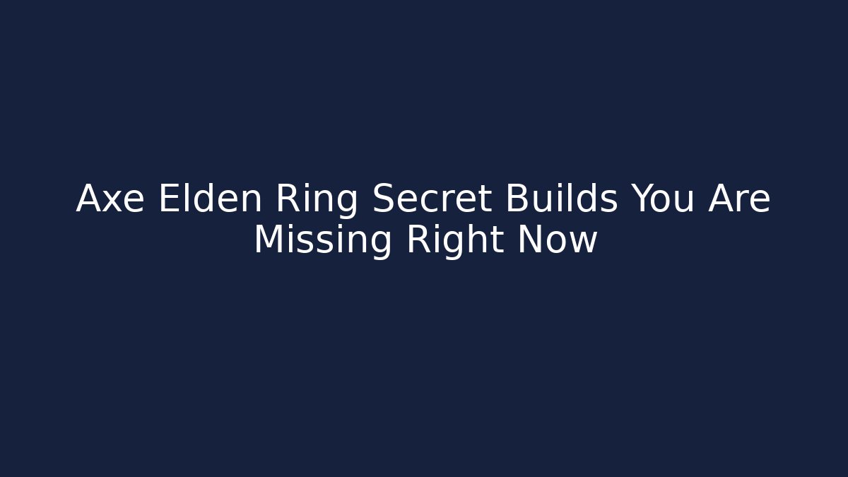 Axe Elden Ring Secret Builds You Are Missing Right Now
