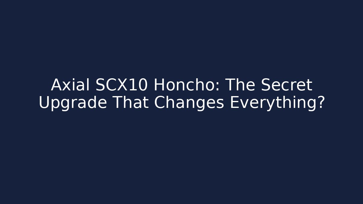 Axial SCX10 Honcho: The Secret Upgrade That Changes Everything?