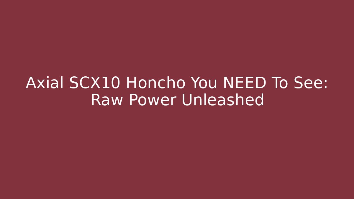 Axial SCX10 Honcho You NEED To See: Raw Power Unleashed