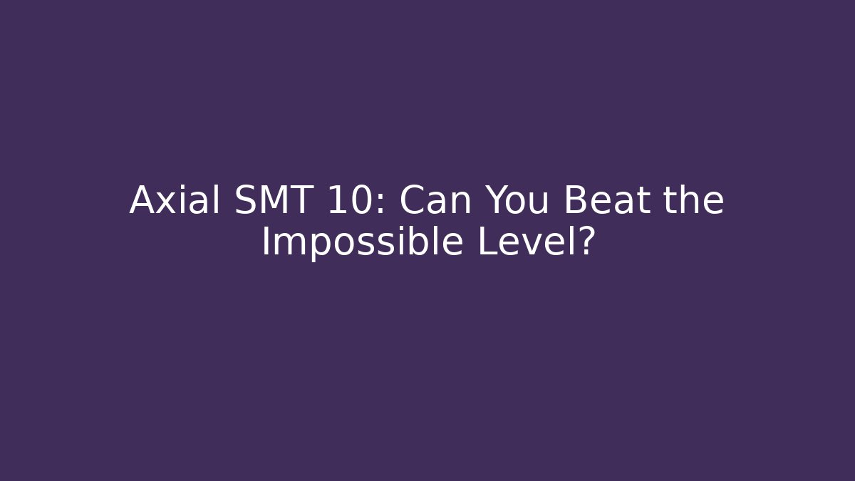 Axial SMT 10: Can You Beat the Impossible Level?