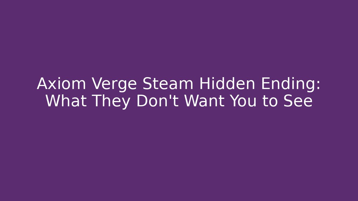 Axiom Verge Steam Hidden Ending: What They Don’t Want You to See