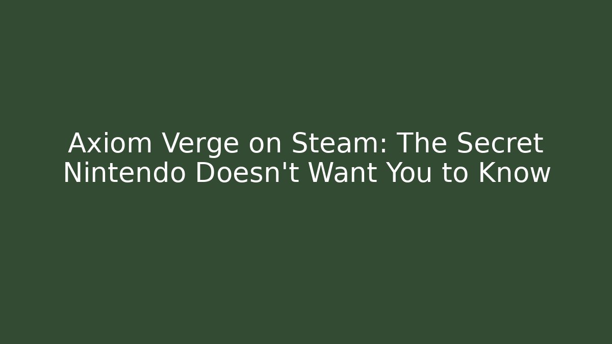 Axiom Verge on Steam: The Secret Nintendo Doesn’t Want You to Know