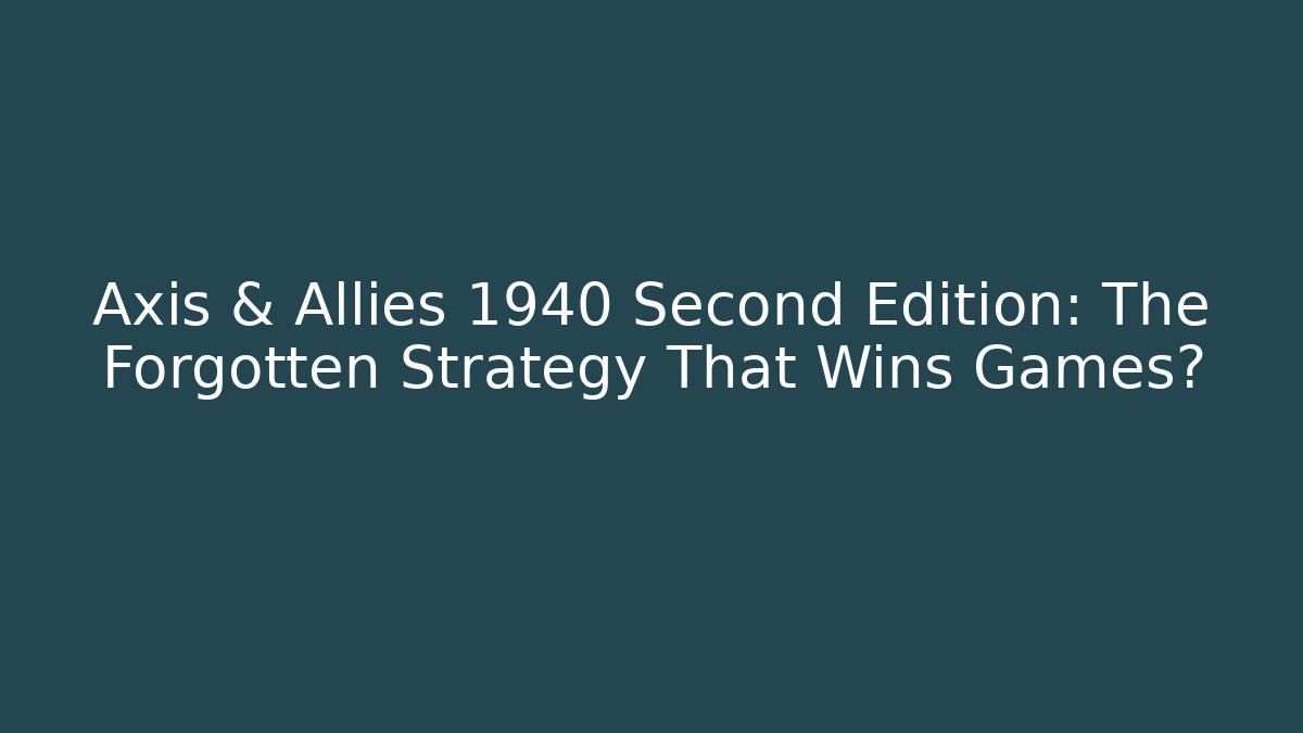 Axis & Allies 1940 Second Edition: The Forgotten Strategy That Wins Games?